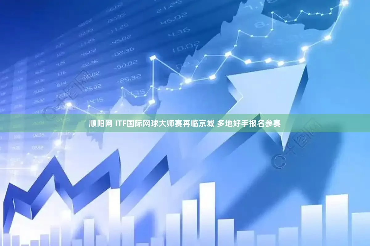 顺阳网 ITF国际网球大师赛再临京城 多地好手报名参赛