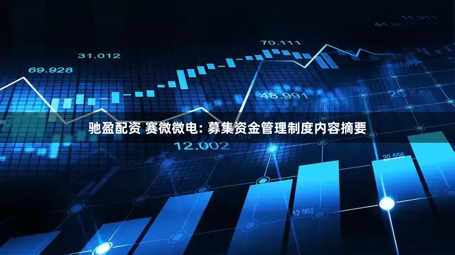 驰盈配资 赛微微电: 募集资金管理制度内容摘要