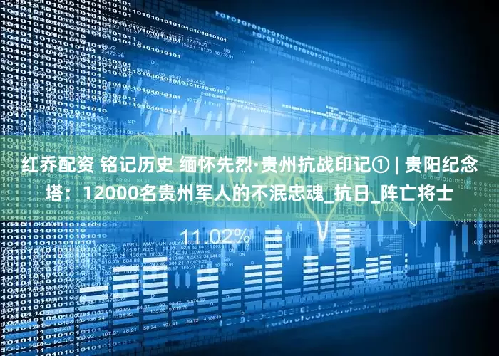 红乔配资 铭记历史 缅怀先烈·贵州抗战印记① | 贵阳纪念塔：12000名贵州军人的不泯忠魂_抗日_阵亡将士
