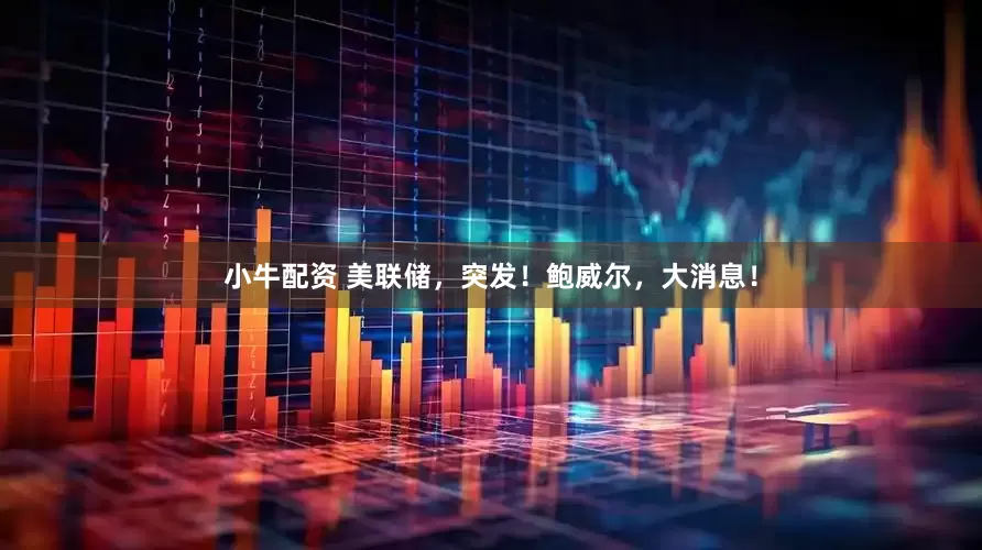 小牛配资 美联储，突发！鲍威尔，大消息！