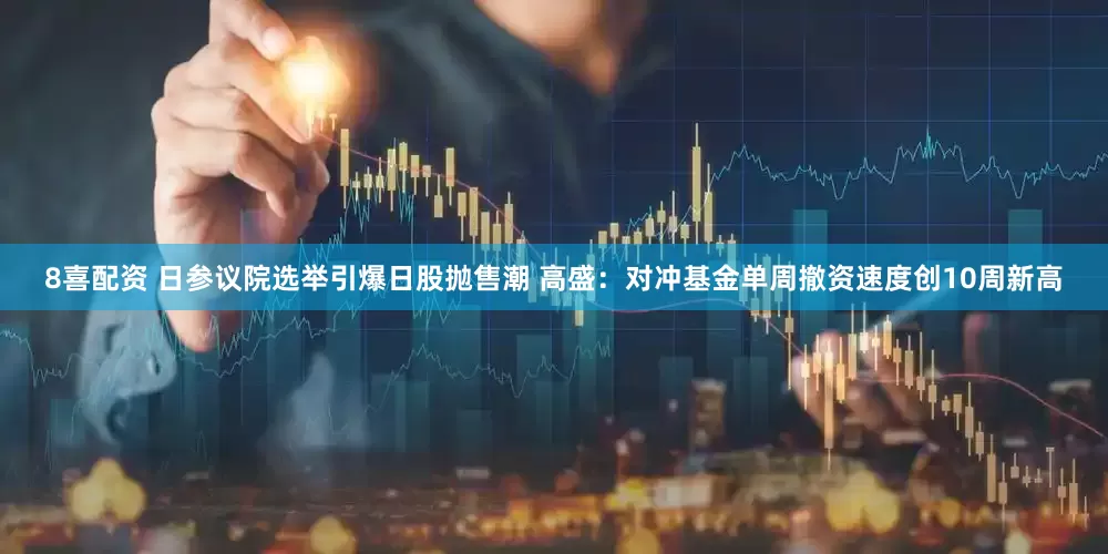 8喜配资 日参议院选举引爆日股抛售潮 高盛：对冲基金单周撤资速度创10周新高