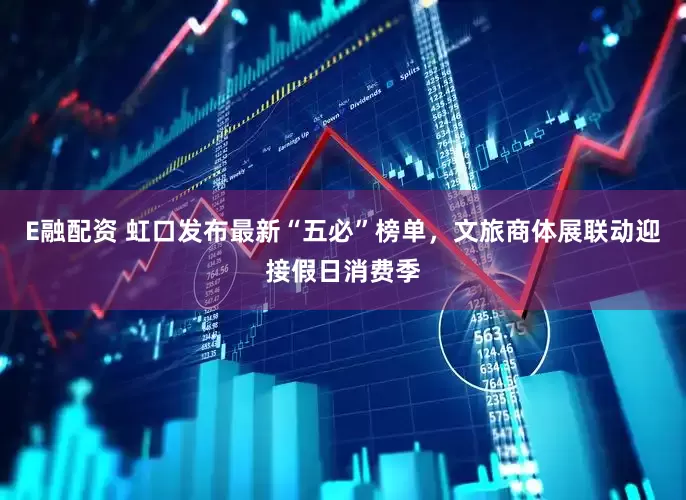 E融配资 虹口发布最新“五必”榜单，文旅商体展联动迎接假日消费季