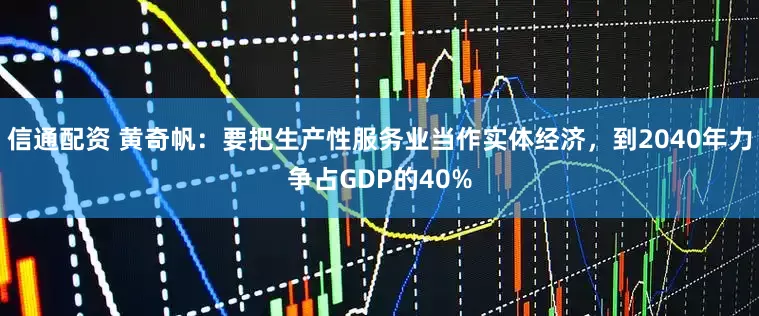 信通配资 黄奇帆：要把生产性服务业当作实体经济，到2040年力争占GDP的40%