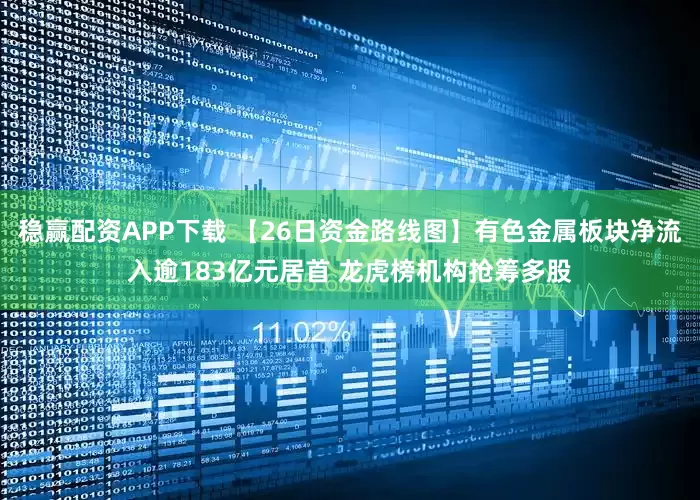 稳赢配资APP下载 【26日资金路线图】有色金属板块净流入逾183亿元居首 龙虎榜机构抢筹多股