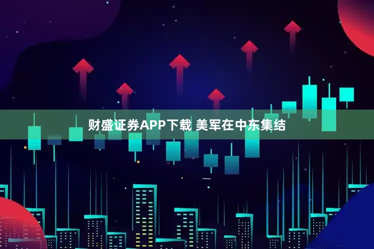 财盛证券APP下载 美军在中东集结